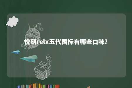 悦刻relx五代国标有哪些口味？ 